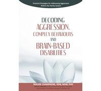 Decoding Aggression, Complex Behaviours and Brain-Based Disabilities: Practical Strategies for Addressing Aggression Within the Family System