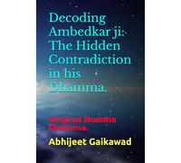 Decoding Ambedkar ji: The Hidden Contradiction in his Dhamma.: Original Buddha Dhamma.