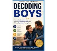 Decoding Boys: How to Understand Your Son, Improve Communication, and Raise a Confident Young Man (PARENTING GUIDE)