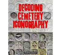 Decoding Cemetery Iconography: Unlocking The Hidden Language Of Symbols Figures Objects And Motifs That Reveal Faith Memory Identity And Culture In Cemeteries Across Time