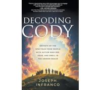 Decoding Cody: Secrets of the Spectrum from People with Autism Who See, Hear, and Smell in the Unseen Realm