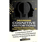 Decoding Cognitive Distortions: Untangling the Threads of Negative Thoughts Patterns and Distorted Thinking.: A Comprehensive Guide to Understanding, ... Clarity.: 2 (Cognition Insights Series)