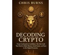 Decoding Crypto: From Confused to Confident - The Only Guide You Need to Make Money, Avoid Scams, and Thrive in the Digital Economy