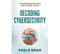Decoding Cybersecurity: A Comprehensive Guide for the Non-Techie