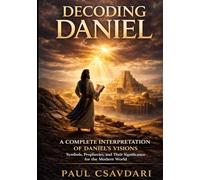 DECODING DANIEL: A Complete Interpretation of Daniel’s Visions Symbols, Prophecies and Their Significance for the Modern World (DECODING REVELATION)