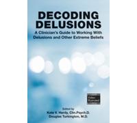 Decoding Delusions : A Clinician's Guide to Working With Delusions and Other Extreme Beliefs