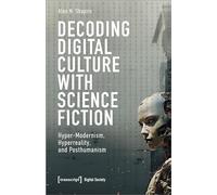 Decoding Digital Culture with Science Fiction: Hyper-Modernism, Hyperreality, and Posthumanism (Digital Society)