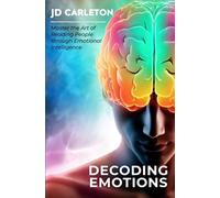 Decoding Emotions: Master the Art of Reading People through Emotional Intelligence