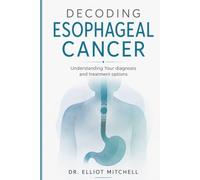 Decoding Esophageal Cancer: Understanding your Diagnosis and Treatment Options