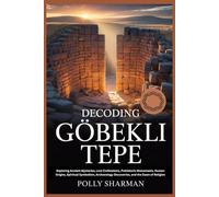 DECODING GÖBEKLI TEPE: Exploring Ancient Mysteries, Lost Civilizations, Prehistoric Monuments, Human Origins, Spiritual Symbolism, Archaeology Discoveries, and the Dawn of Religion