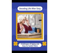 Decoding Life After Sixty: Challenges of Aging and How to Tackle Them
