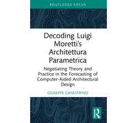 Decoding Luigi Moretti's Architettura Parametrica : Negotiating Theory and Practice in the Forecasting of Computer-Aided Architectural Design