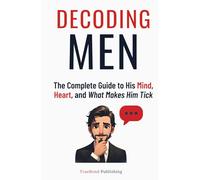 Decoding Men: The Complete Guide to His Mind, Heart, and What Makes Him Tick