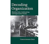Decoding Organization: Bletchley Park, Codebreaking and Organization Studies