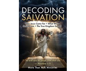 Decoding Salvation: Who Jesus Came For - What We're Saved From - The True Kingdom Gospel: 2 (You've Been Lied To: The Fourth Watch, A Guide for those Hungry for the Truth of THE WORD)
