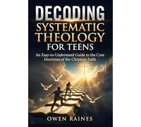 Decoding Systematic Theology for Teens: An Easy-to-Understand Guide to the Core Doctrines of the Christian Faith (Unshakable Faith)