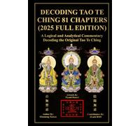 Decoding Tao Te Ching: 81 Chapters (2025 Full Edition): A Logical and Analytical Commentary Decoding the Original Tao Te Ching (Decoding Tao Te Ching Series)