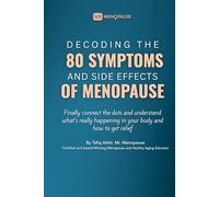 Decoding The 80 Symptoms & Side Effects Of Menopause: Finally Connect the Dots, Understand What's Happening in Your Body, and How to Get Relief