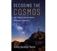 Decoding the Cosmos: God, Physics, and the Search for Deeper Explanation