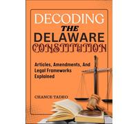 DECODING THE DELAWARE CONSTITUTION: Articles, Amendments, And Legal Frameworks Explained
