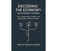 Decoding the Economy for Everyday Thinkers: How Interest Rates, Inflation, and Trade Shape a Nation’s Growth (Finance)