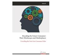 Decoding the Future Consumer: Their Mindscapes and Marketplaces: Unveiling the Next-Gen Consumer Pulse