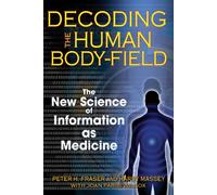 Decoding the Human Body-Field: The New Science of Information as Medicine