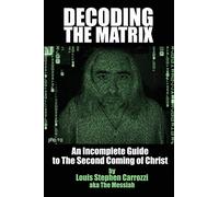 Decoding The Matrix: The Incomplete Guide to The Second Coming of Christ