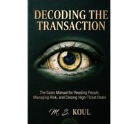 DECODING THE TRANSACTION: THE SALES MANUAL FOR READIND PEOPLE, MANADING RISK, AND CLOSING HIGH TICKET DEALS