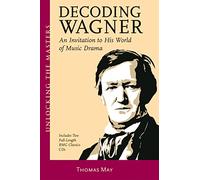 Decoding Wagner: An Invitation to His World of Music Drama: A Basic Guide into His World of Music Drama Unlocking the Masters Series, No. 1