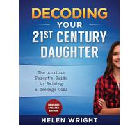 Decoding Your 21st Century Daughter: An Anxious Parent's Guide to Raising a Teenage Girl