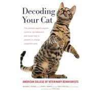 Decoding Your Cat: The Ultimate Experts Explain Common Cat Behaviors and Reveal How to Prevent or Change Unwanted Ones