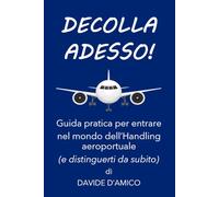 DECOLLA ADESSO!: oltre la precarietà. Manuale pratico per dominare le dinamiche aeroportuali e costruire una carriera solida