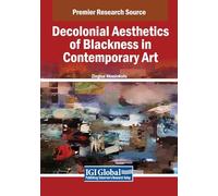 Decolonial Aesthetics of Blackness in Contemporary Art (Advances in Media, Entertainment, and the Arts)