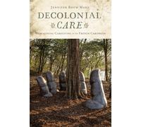 Decolonial Care: Reimagining Caregiving in the French Caribbean (Critical Caribbean Studies)