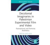 Decolonial Imaginaries in Palestinian Experimental Film and Video: Postnational and Feminist Aesthetics (Routledge Focus on Film Studies)