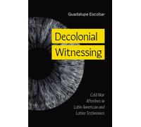 Decolonial Witnessing : Cold War Afterlives in Latin American and Latinx Testimonios