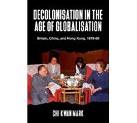 Decolonisation in the Age of Globalisation : Britain, China, and Hong Kong, 1979-89