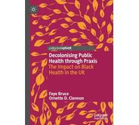 Decolonising Public Health through Praxis: The Impact on Black Health in the UK (Palgrave Studies in Decolonisation and Grassroots Black Organic Intellectualism)