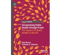 Decolonising Public Health through Praxis: The Impact on Black Health in the UK (Palgrave Studies in Decolonisation and Grassroots Black Organic Intellectualism)