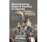 Decolonising State & Society in Uganda : The Politics of Knowledge & Public Life