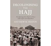 Decolonising the Hajj: The Pilgrimage from Nigeria to Mecca Under Empire and Independence: 208 (Studies in Imperialism)