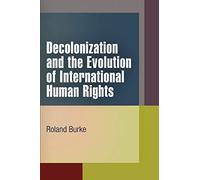 Decolonization and the Evolution of International Human Rights (Pennsylvania Studies in Human Rights)