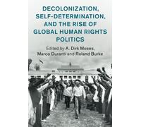 Decolonization, Self-Determination, and the Rise of Global Human Rights Politics (Human Rights in History)