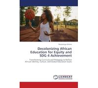 Decolonizing African Education for Equity and SDG 4 Achievement: Transforming Curricula and Pedagogy to Reflect African Identity, Culture, and Global Education Goals