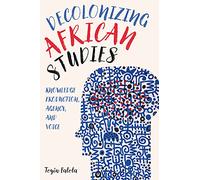 Decolonizing African Studies: Knowledge Production, Agency, and Voice: 93 (Rochester Studies in African History and the Diaspora)