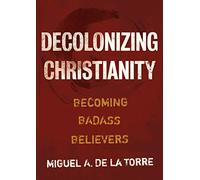 Decolonizing Christianity: Becoming Badass Believers