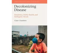 Decolonizing Disease: Pandemics, Public Health, and Pathogenic Novels (Liverpool Studies in Health, Disability, Culture & Society)