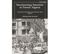 Decolonizing Emotions in French Algeria: Anticolonial Mythmaking and Morality Tales, 1954-62