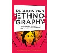 Decolonizing Ethnography : Undocumented Immigrants and New Directions in Social Science